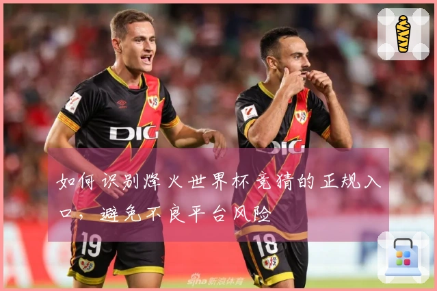 如何识别烽火世界杯竞猜的正规入口，避免不良平台风险