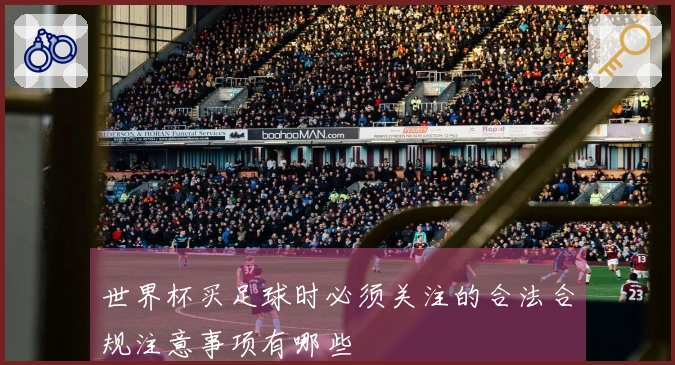 世界杯买足球时必须关注的合法合规注意事项有哪些