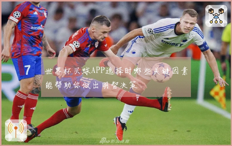 世界杯买球APP选择时哪些关键因素能帮助你做出明智决策