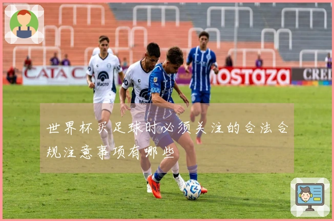 世界杯买足球时必须关注的合法合规注意事项有哪些