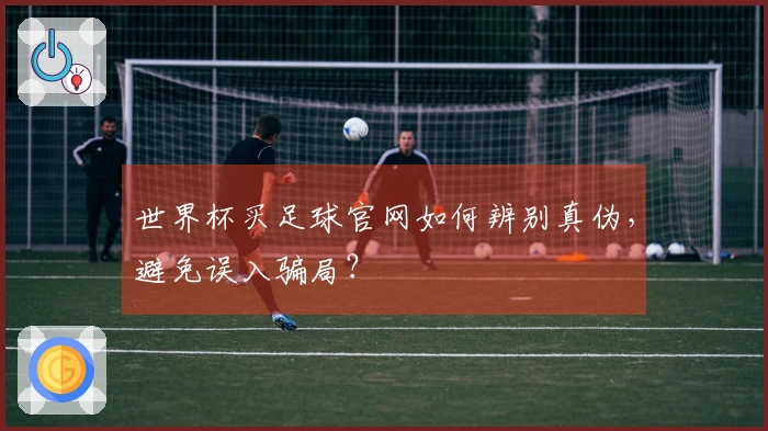 世界杯买足球官网如何辨别真伪，避免误入骗局？