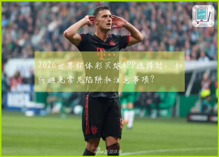 2026世界杯体彩买球APP选择时，如何避免常见陷阱和注意事项？