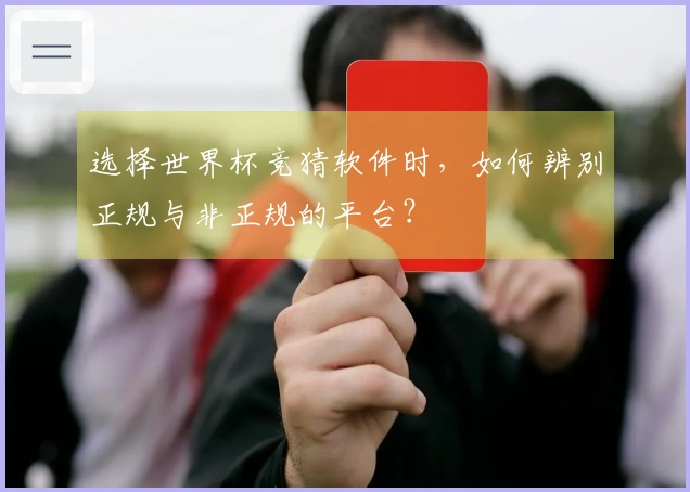 选择世界杯竞猜软件时，如何辨别正规与非正规的平台？