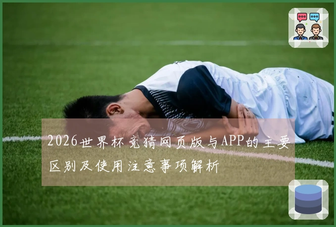 2026世界杯竞猜网页版与APP的主要区别及使用注意事项解析