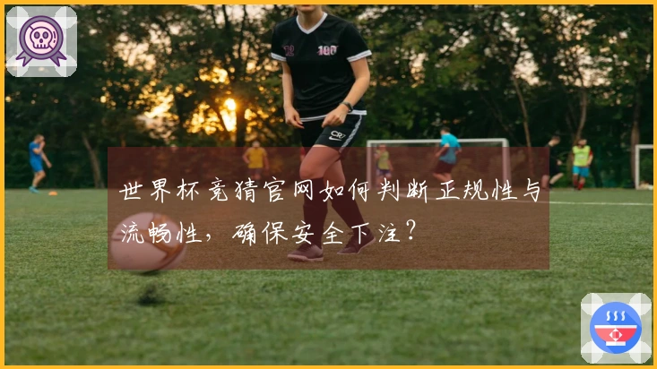 世界杯竞猜官网如何判断正规性与流畅性，确保安全下注？