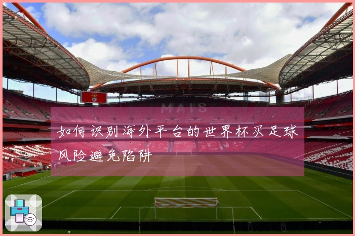 如何识别海外平台的世界杯买足球风险避免陷阱