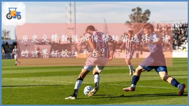 历史交锋数据如何帮助你选择靠谱的世界杯投注平台?