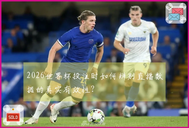 2026世界杯投注时如何辨别直播数据的真实有效性？