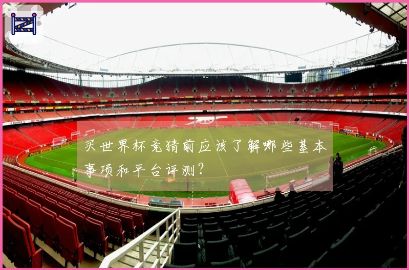 买世界杯竞猜前应该了解哪些基本事项和平台评测？