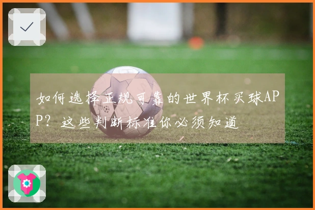 如何选择正规可靠的世界杯买球APP？这些判断标准你必须知道