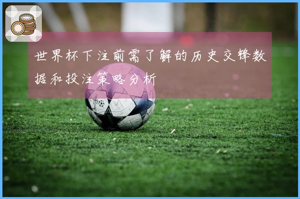 世界杯下注前需了解的历史交锋数据和投注策略分析