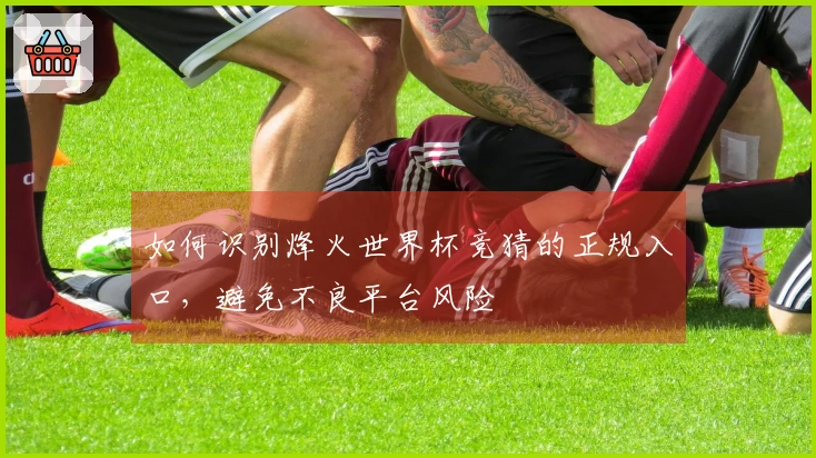 如何识别烽火世界杯竞猜的正规入口，避免不良平台风险