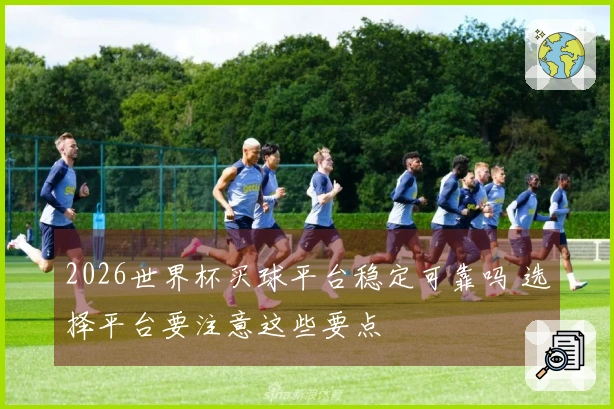 2026世界杯买球平台稳定可靠吗 选择平台要注意这些要点