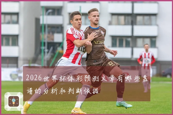 2026世界杯体彩预测文章有哪些靠谱的分析和判断依据