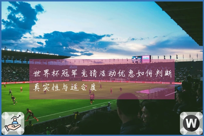 世界杯冠军竞猜活动优惠如何判断真实性与适合度