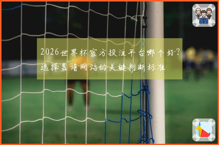 2026世界杯官方投注平台哪个好？选择靠谱网站的关键判断标准
