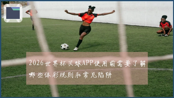 2026世界杯买球APP使用前需要了解哪些体彩规则和常见陷阱