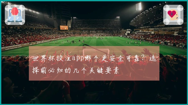 世界杯投注app哪个更安全可靠？选择前必知的几个关键要素