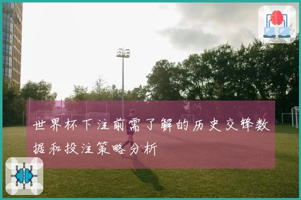 世界杯下注前需了解的历史交锋数据和投注策略分析