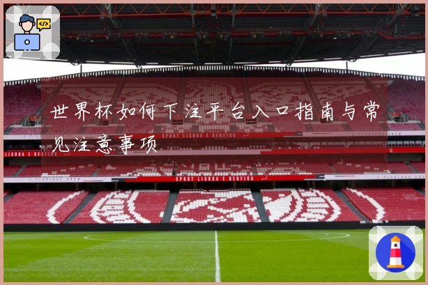世界杯如何下注平台入口指南与常见注意事项