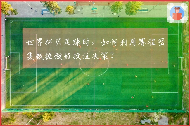 世界杯买足球时，如何利用赛程密集数据做好投注决策？