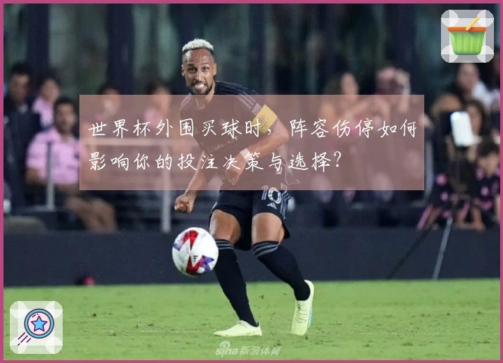 世界杯外围买球时，阵容伤停如何影响你的投注决策与选择？