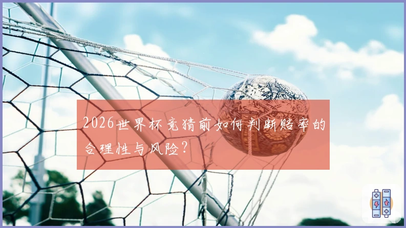 2026世界杯竞猜前如何判断赔率的合理性与风险？