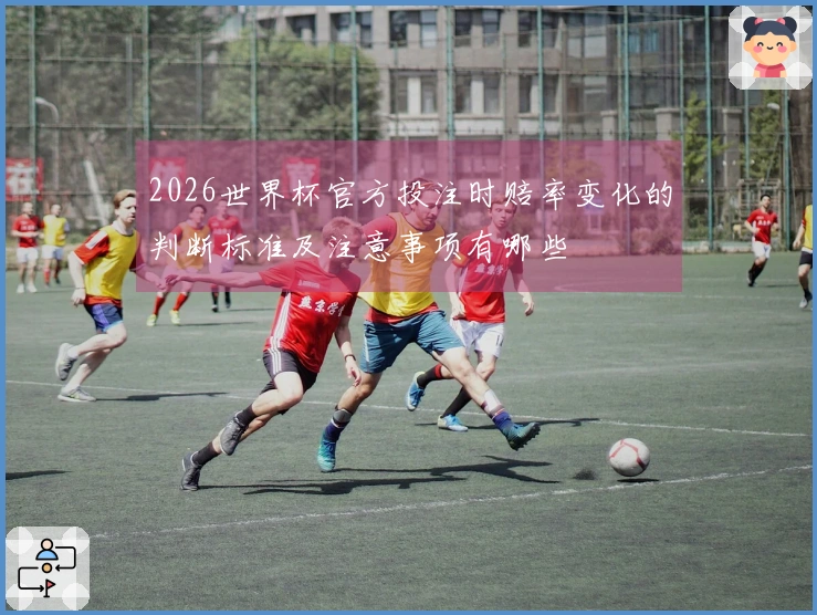 2026世界杯官方投注时赔率变化的判断标准及注意事项有哪些