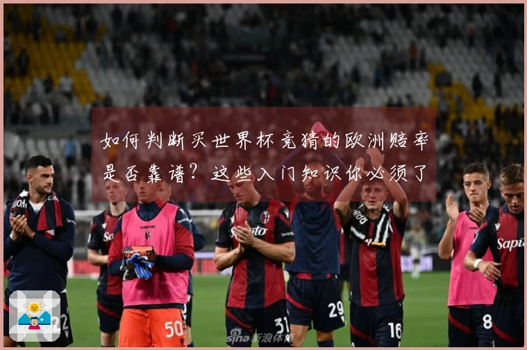 如何判断买世界杯竞猜的欧洲赔率是否靠谱？这些入门知识你必须了解